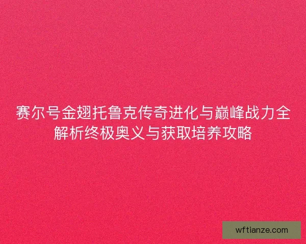 赛尔号金翅托鲁克传奇进化与巅峰战力全解析终极奥义与获取培养攻略