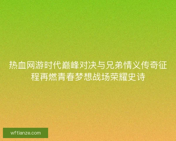 热血网游时代巅峰对决与兄弟情义传奇征程再燃青春梦想战场荣耀史诗